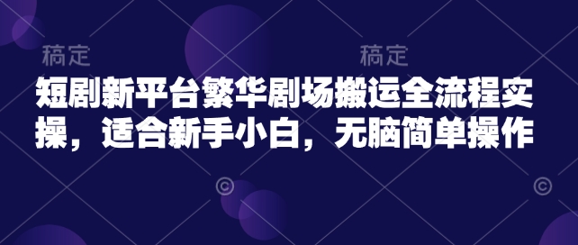 短剧新平台繁华剧场搬运全流程实操，适合新手小白，无脑简单操作插图