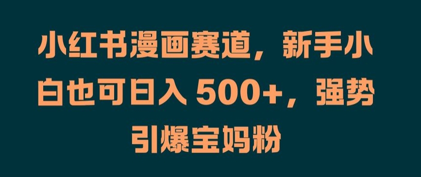 小红书漫画赛道，新手小白也可日入 500+，强势引爆宝妈粉插图