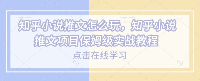 知乎小说推文怎么玩，知乎小说推文项目保姆级实战教程插图