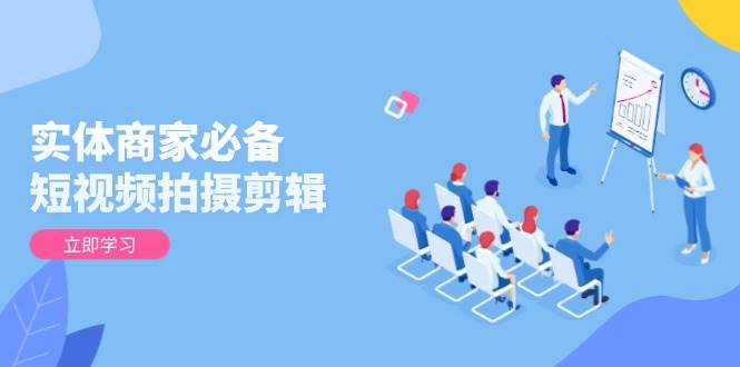 实体商家必备！短视频拍摄剪辑，从基础到进阶 全面提升视频质量与获客效果插图