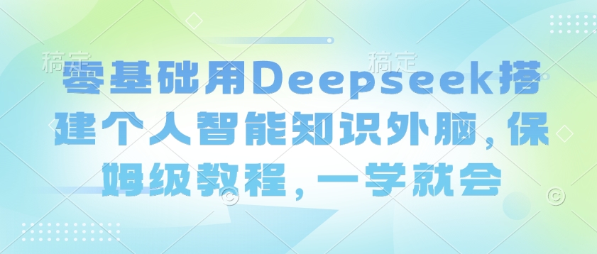 零基础用Deepseek搭建个人智能知识外脑，保姆级教程，一学就会插图