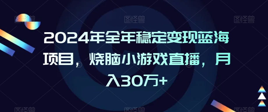 2024年全年稳定变现蓝海项目，烧脑小游戏直播，月入30万+插图