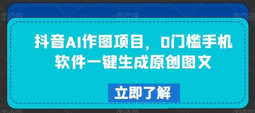 抖音AI作图项目，0门槛手机软件一键生成原创图文插图