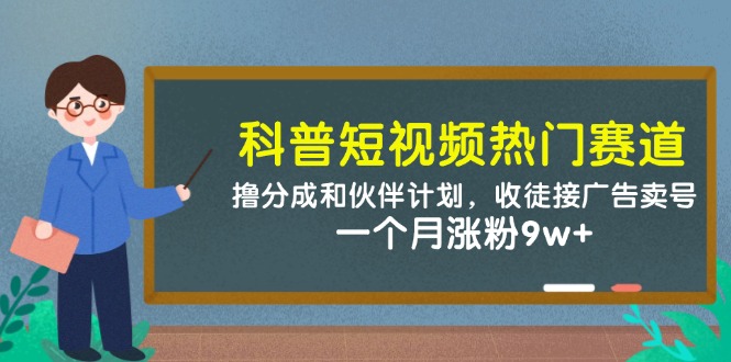 科普短视频热门赛道：撸分成和伙伴计划，收徒接广告卖号，一个月涨粉9w+插图