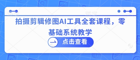 拍摄剪辑修图AI工具全套课程，零基础系统教学插图