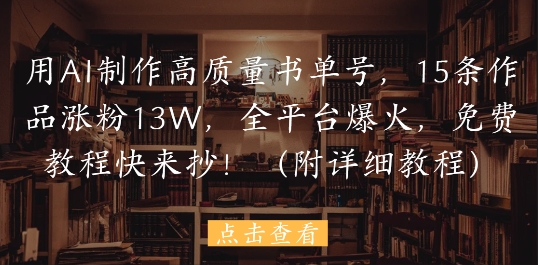 用AI制作高质量书单号，15条作品涨粉13W，全平台爆火，免费教程快来抄(附详细教程)插图