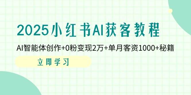 2025小红书AI获客教程：AI智能体创作+0粉变现2万+单月客资1000+秘籍插图
