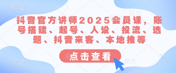 抖音官方讲师2025会员课，账号搭建、起号、人设、投流、选题、抖音来客、本地推等插图
