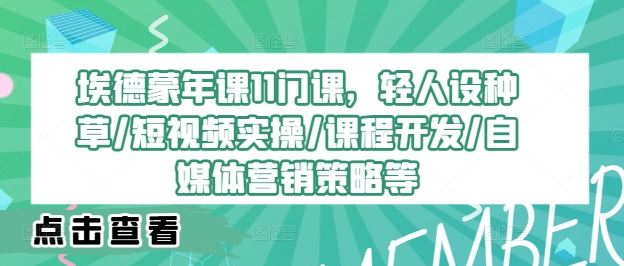 埃德蒙年课11门课，轻人设种草/短视频实操/课程开发/自媒体营销策略等插图