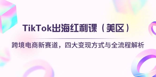 TikTok出海红利课（美区）跨境电商新赛道，四大变现方式与全流程解析插图