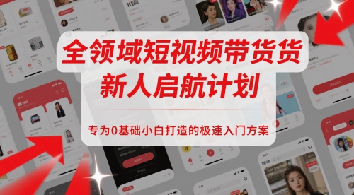 全领域短视频带货新人启航计划，专为0基础小白打造的极速入门方案插图