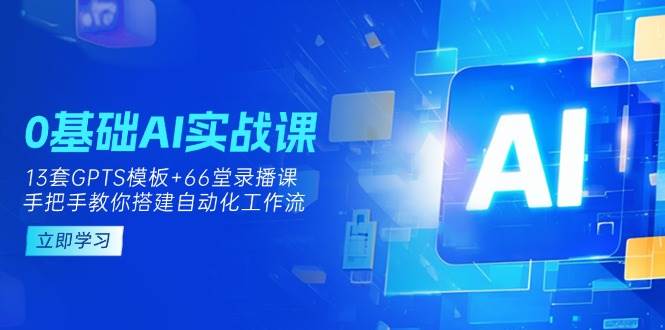 0基础AI实操课：13套GPTS模板+66字录播课，手把手教你搭建自动化工作流插图