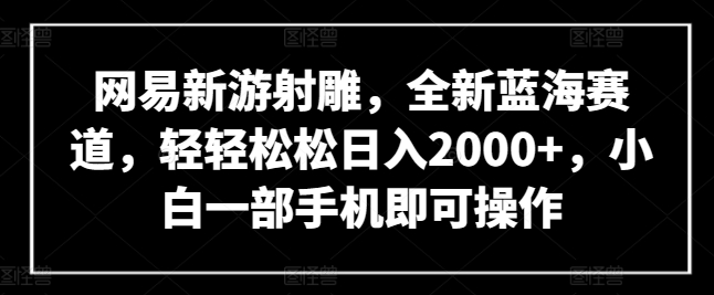 网易新游射雕，全新蓝海赛道，轻轻松松日入2000+，小白一部手机即可操作插图
