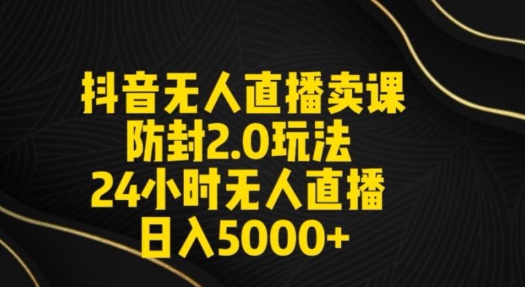抖音无人直播卖课防封2.0玩法24小时无人直播日入5000+【附直播素材+音频】插图