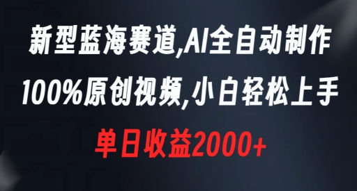 新型蓝海赛道，AI全自动制作，100%原创视频，小白轻松上手，单日收益2000+插图