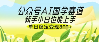 公众号AI国学爆文，国学赛道风口，新手小白也能轻松上手，单日稳定变现几张插图