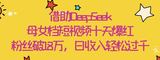借助DeepSeek，母女档短视频十天爆红，粉丝破18W，日收入轻松几张插图