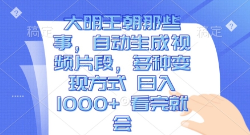 大明王朝那些事，自动生成视频片段，多种变现方式 日入1k 看完就会插图