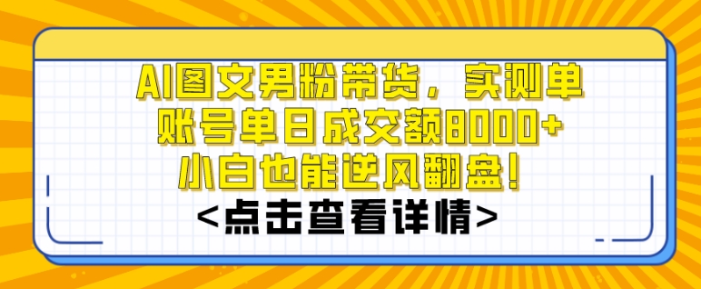 AI图文男粉带货，实测单账号单天成交额8000+，最关键是操作简单，小白看了也能上手插图