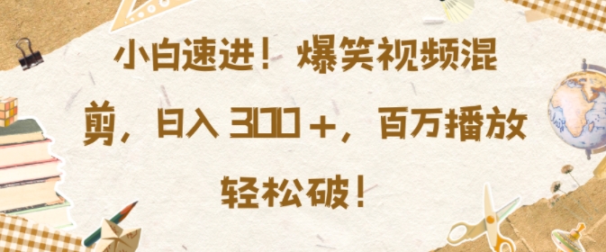 小白速进，爆笑视频混剪，日入3张，百万播放轻松破插图