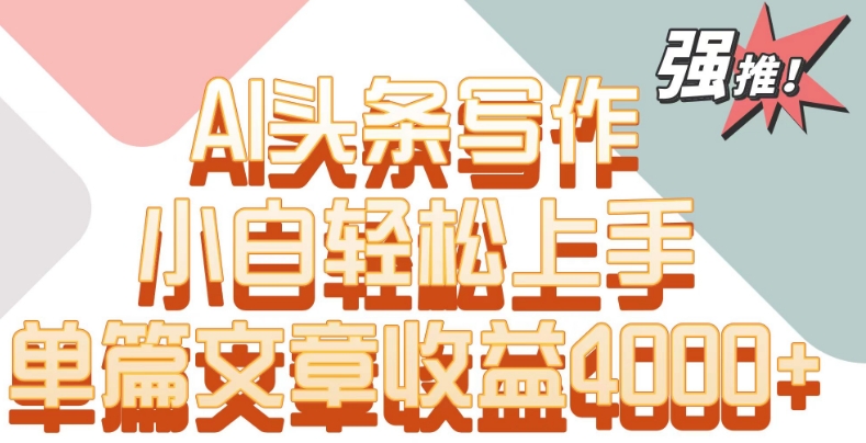 单片文章收益4000+！AI头条写作，小白轻松上手插图
