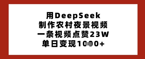 用DeepSeek制作农村夜景视频，一条视频点赞23W，单日变现多张插图