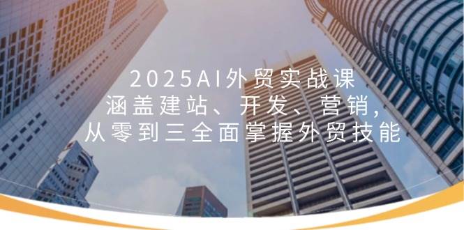 2025AI外贸实战课：涵盖建站、开发、营销, 从零到三全面掌握外贸技能插图