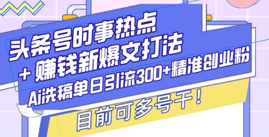 头条号时事热点+赚钱新爆文打法，Ai洗稿单日引流300+精准创业粉，目前可多号干插图