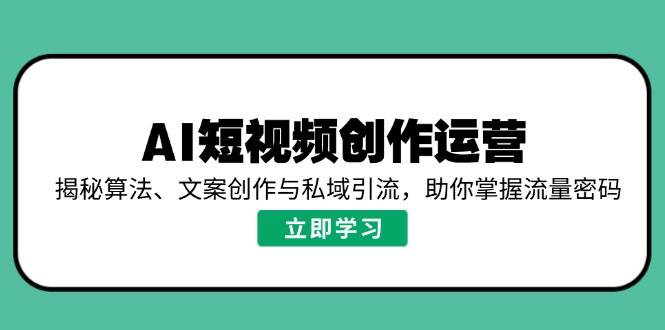 AI短视频创作运营，揭秘算法、文案创作与私域引流，助你掌握流量密码插图