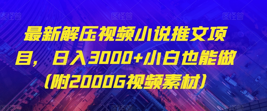 最新解压视频小说推文项目，日入3000+小白也能做（附2000G视频素材）【揭秘】插图