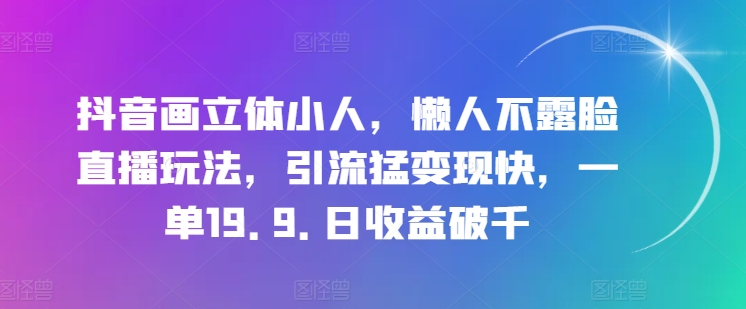 抖音画立体小人，懒人不露脸直播玩法，引流猛变现快，一单19.9.日收益破千插图