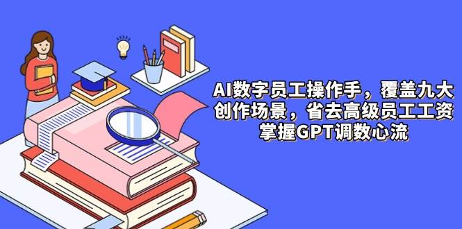 AI数字员工操作手，9大场景内容创作，省去高级员工工资，掌握GPT调数心流插图