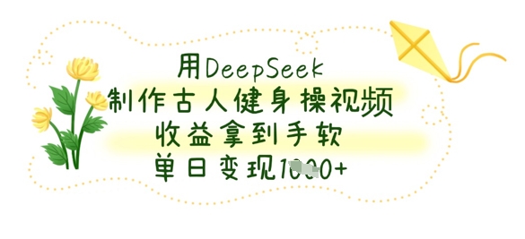 用DeepSeek制作古人健身操视频，收益拿到手软，单日变现数张插图