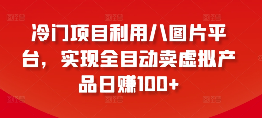 冷门项目利用八图片平台，实现全目动卖虚拟产品日赚100+插图
