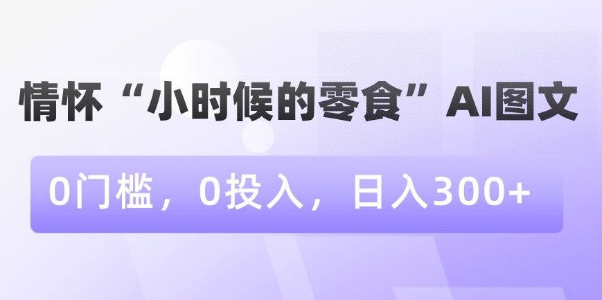 情怀“小时候的零食”AI图文，0门槛，0投入，日入300+插图