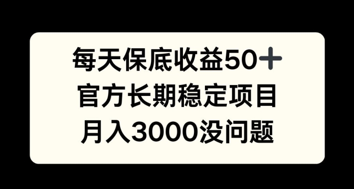 每天收益保底50+，官方长期稳定项目，月入3000没问题插图