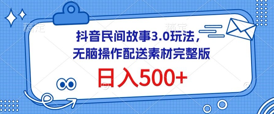 抖音民间故事3.0玩法，无脑操作，日入500+配送素材完整版插图