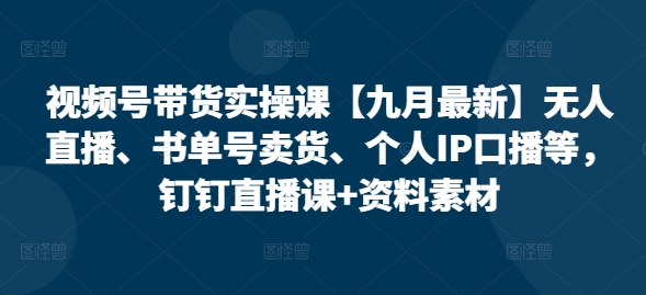 视频号带货实操课【10月最新】无人直播、书单号卖货、个人IP口播等，钉钉直播课+资料素材插图