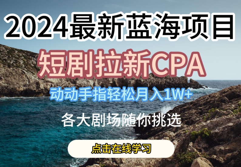 2024最新蓝海项日，短剧拉新CPA，动动手指轻松月入1W，全各大剧场随你挑选插图