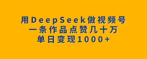 用DeepSeek做视频号，一条作品点赞几十万，单日变现1k插图