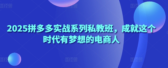 2025拼多多实战系列私教班，成就这个时代有梦想的电商人插图