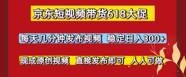 京东短视频带货618大促，每天几分钟发布视频，稳定日入3张+，现成原创视频，直接发布即可插图