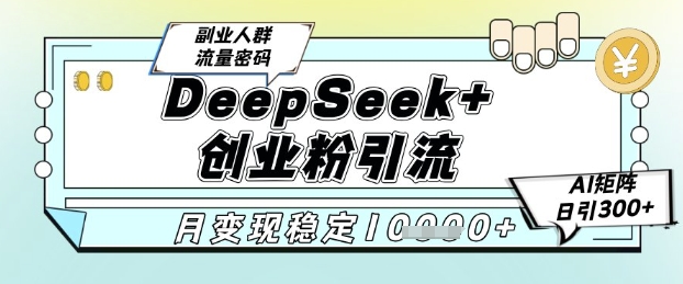 DeepSeek+创业粉精准引流，全新分享课4.0玩法，AI矩阵日引300+，多种变现方式，稳定月入1W插图