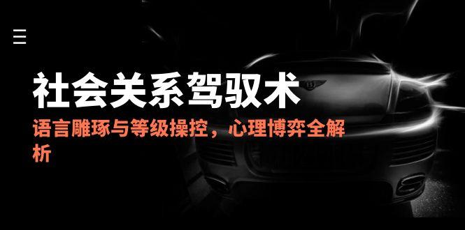 2025社会关系驾驭术，语言雕琢与等级操控，心理博弈全解析插图