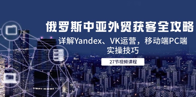 俄罗斯中亚外贸获客全攻略，详解Yandex、VK运营，移动端PC端实操技巧插图