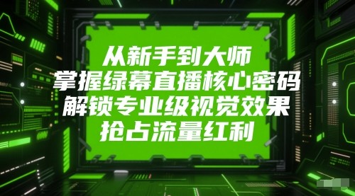 从新手到大师，掌握绿幕直播核心密码！解锁专业级视觉效果，抢占流量红利！插图