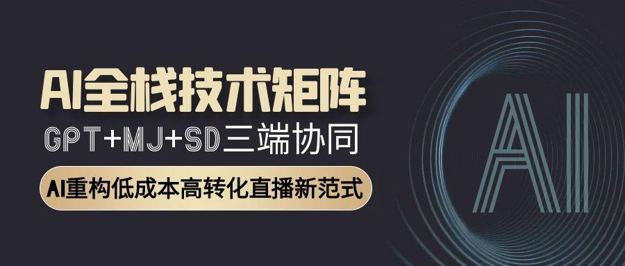 AI全栈技术矩阵：GPT+MJ+SD三端协同，AI重构低成本高转化直播新范式插图