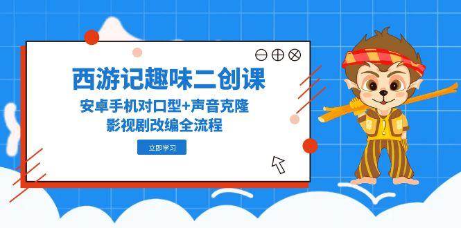 西游记趣味二创课，安卓手机对口型+声音克隆，影视剧改编全流程插图