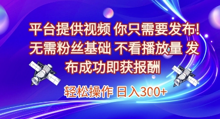 平台提供视频，你只需要发布， 无需粉丝基础，不看播放量，发布成功即获报酬，日入3张插图