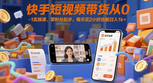 快手短视频带货从0-1实操课，零粉丝起步，每天花2小时也能日入1k+插图